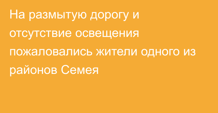 На размытую дорогу и отсутствие освещения пожаловались жители одного из районов Семея