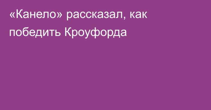 «Канело» рассказал, как победить Кроуфорда