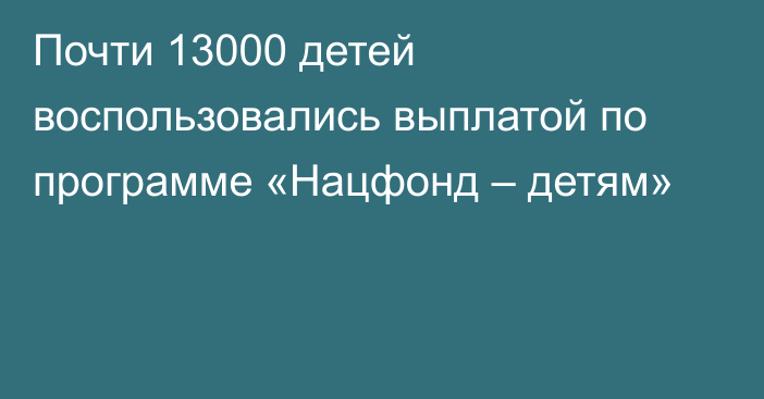 Почти 13000 детей воспользовались выплатой по программе «Нацфонд – детям»