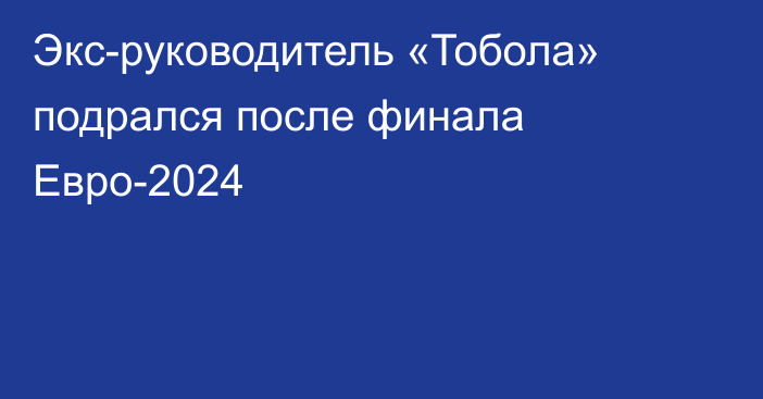 Экс-руководитель «Тобола» подрался после финала Евро-2024