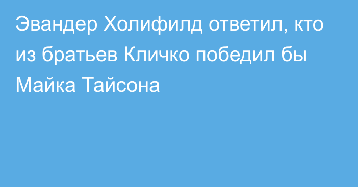 Эвандер Холифилд ответил, кто из братьев Кличко победил бы Майка Тайсона