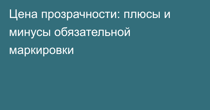 Цена прозрачности: плюсы и минусы обязательной маркировки