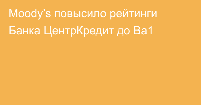 Moody’s повысило рейтинги Банка ЦентрКредит до Ba1