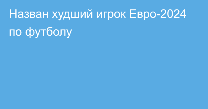 Назван худший игрок Евро-2024 по футболу