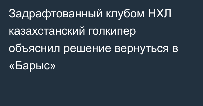 Задрафтованный клубом НХЛ казахстанский голкипер объяснил решение вернуться в «Барыс»