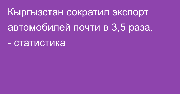 Кыргызстан сократил экспорт автомобилей почти в 3,5 раза, - статистика 