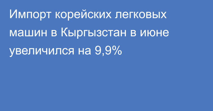 Импорт корейских легковых машин в Кыргызстан в июне увеличился на 9,9%