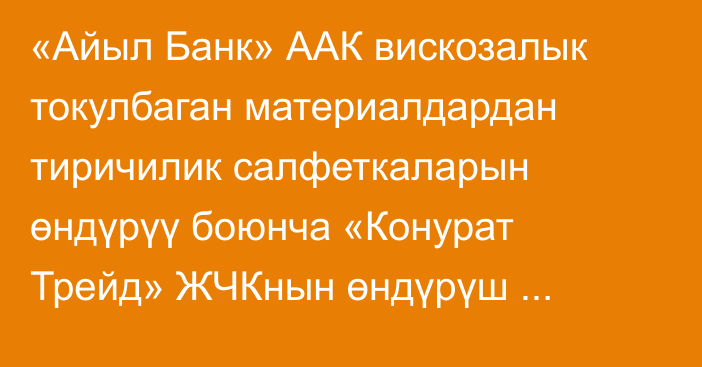 «Айыл Банк» ААК вискозалык токулбаган материалдардан тиричилик салфеткаларын өндүрүү боюнча «Конурат Трейд» ЖЧКнын өндүрүш кубаттуулугун көбөйтүүгө жардам берди