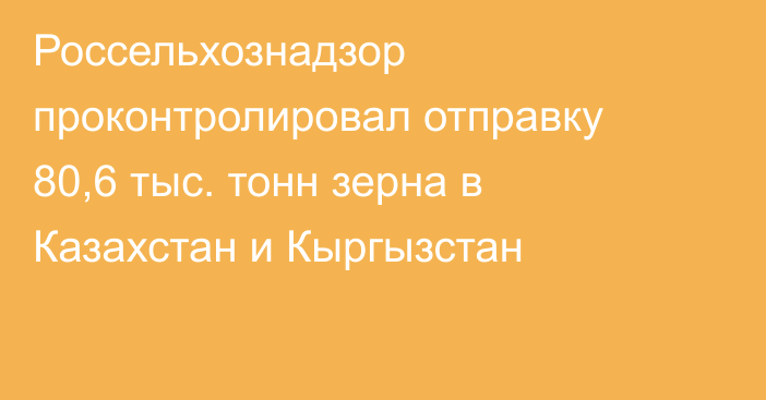 Россельхознадзор проконтролировал отправку 80,6 тыс. тонн зерна в Казахстан и Кыргызстан