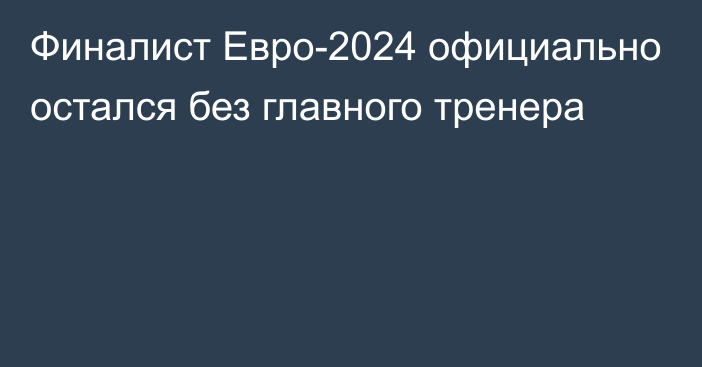 Финалист Евро-2024 официально остался без главного тренера