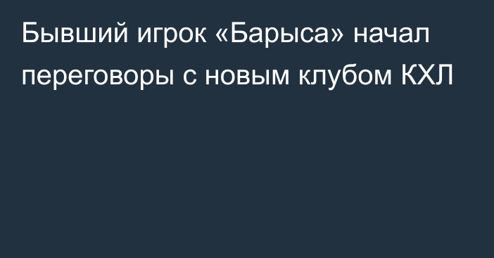 Бывший игрок «Барыса» начал переговоры с новым клубом КХЛ