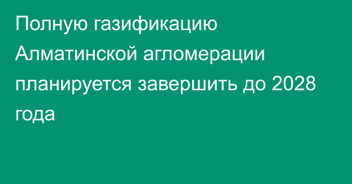 Полную газификацию Алматинской агломерации планируется завершить до 2028 года