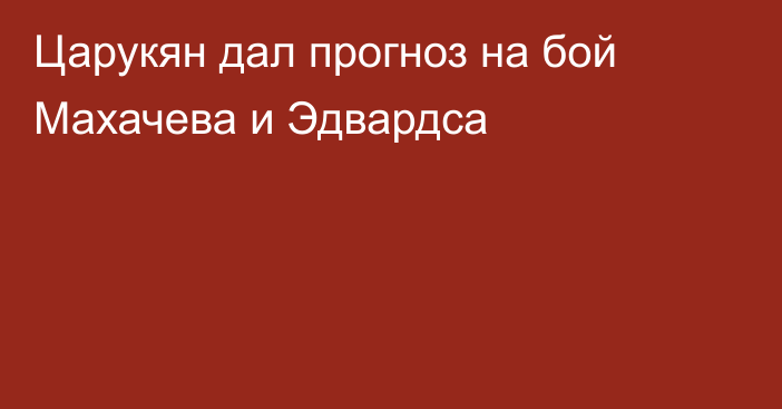 Царукян дал прогноз на бой Махачева и Эдвардса