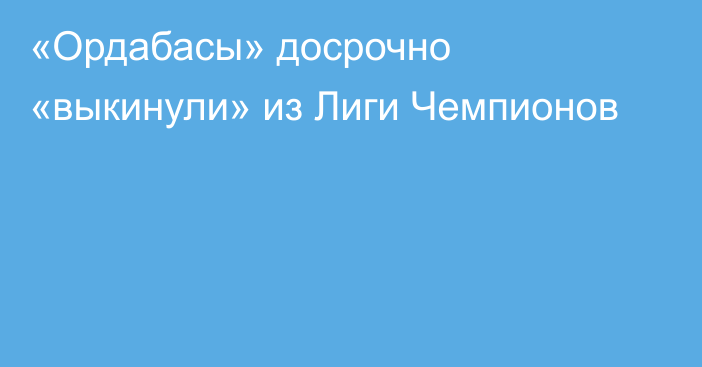 «Ордабасы» досрочно «выкинули» из Лиги Чемпионов