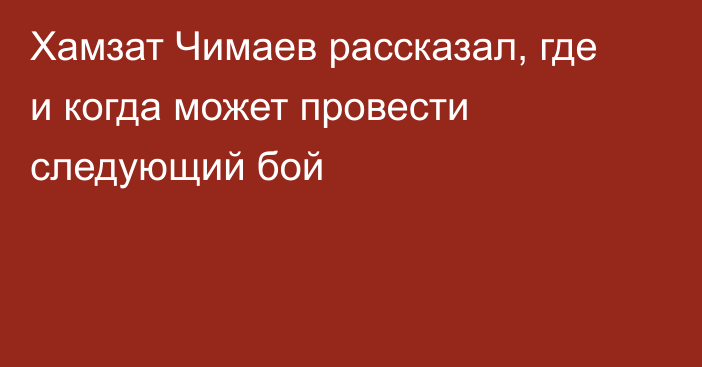 Хамзат Чимаев рассказал, где и когда может провести следующий бой