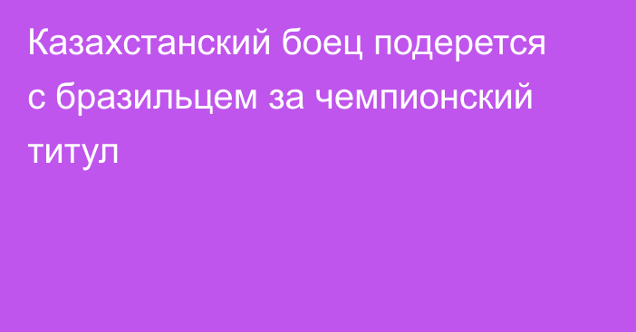 Казахстанский боец подерется с бразильцем за чемпионский титул