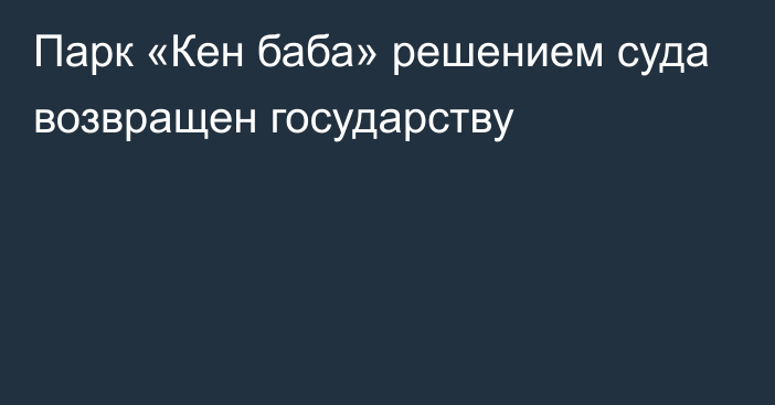 Парк «Кен баба» решением суда возвращен государству