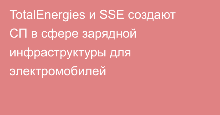 TotalEnergies и SSE создают СП в сфере зарядной инфраструктуры для электромобилей