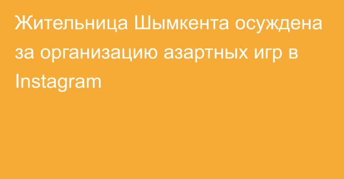 Жительница Шымкента осуждена за организацию азартных игр в Instagram