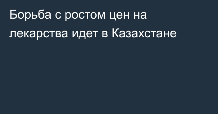 Борьба с ростом цен на лекарства идет в Казахстане