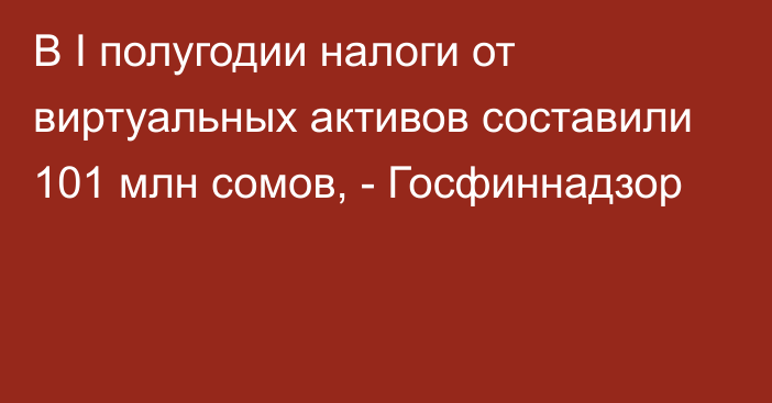 В I полугодии налоги от виртуальных активов составили 101 млн сомов, - Госфиннадзор