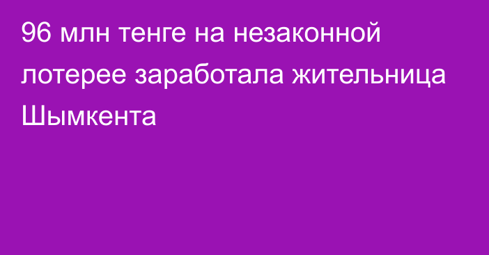 96 млн тенге на незаконной лотерее заработала жительница Шымкента