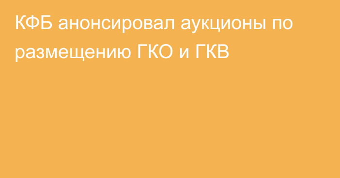 КФБ анонсировал аукционы по размещению ГКО и ГКВ