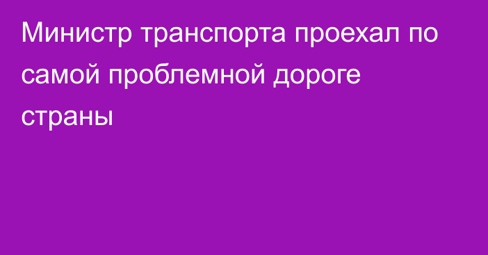 Министр транспорта проехал по самой проблемной дороге страны