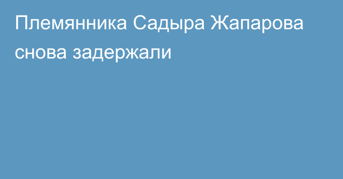 Племянника Садыра Жапарова снова задержали