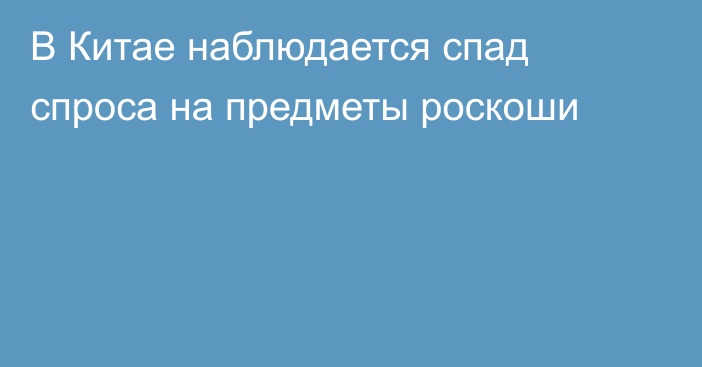 В Китае наблюдается спад спроса на предметы роскоши