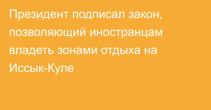 Президент подписал закон, позволяющий иностранцам владеть зонами отдыха на Иссык-Куле 