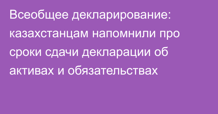 Всеобщее декларирование: казахстанцам напомнили про сроки сдачи декларации об активах и обязательствах