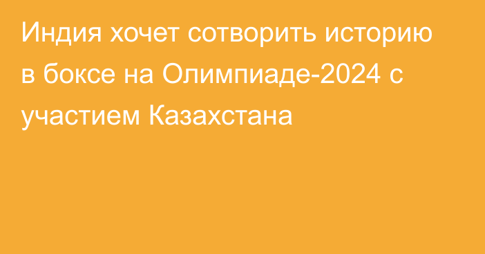 Индия хочет сотворить историю в боксе на Олимпиаде-2024 с участием Казахстана