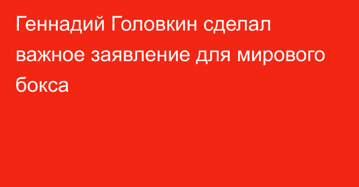 Геннадий Головкин сделал важное заявление для мирового бокса