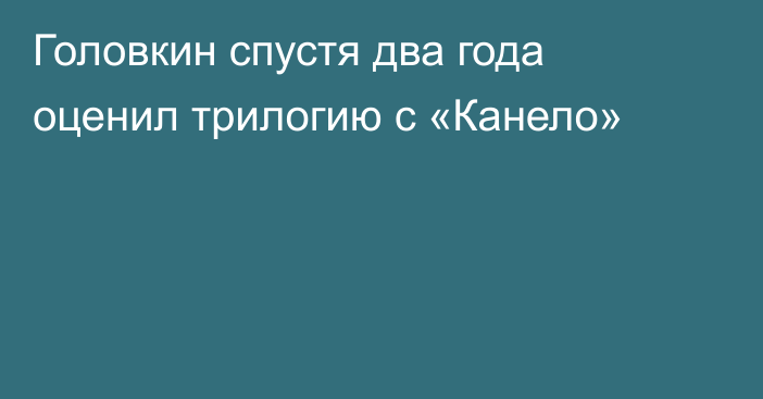 Головкин спустя два года оценил трилогию с «Канело»