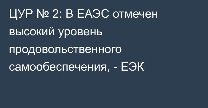 ЦУР № 2: В ЕАЭС отмечен высокий уровень продовольственного самообеспечения, - ЕЭК