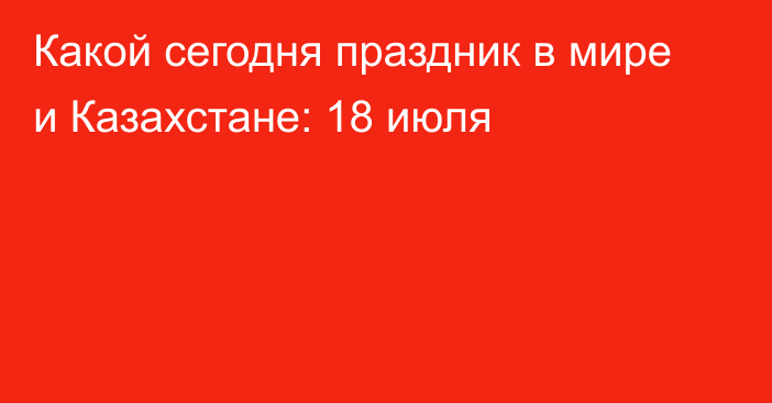 Какой сегодня праздник в мире и Казахстане: 18 июля