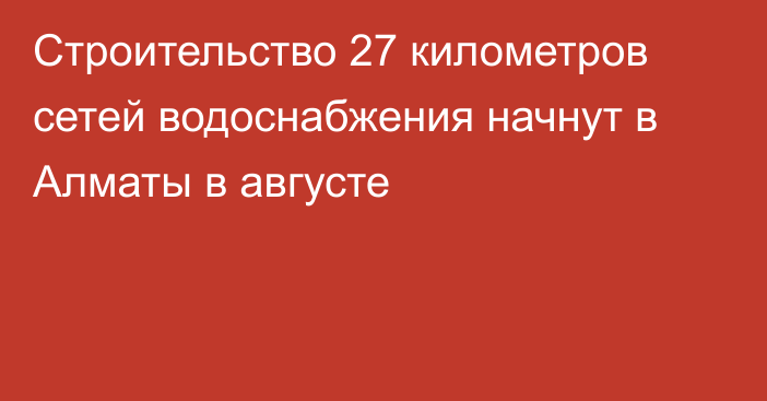 Строительство 27 километров сетей водоснабжения начнут в Алматы в августе