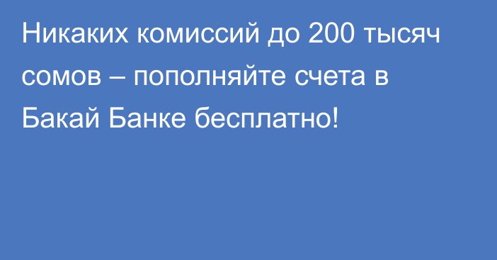 Никаких комиссий до 200 тысяч сомов – пополняйте счета в Бакай Банке бесплатно!