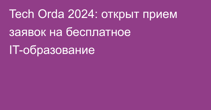 Tech Orda 2024: открыт прием заявок на бесплатное IT-образование