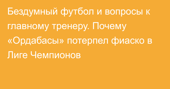 Бездумный футбол и вопросы к главному тренеру. Почему «Ордабасы» потерпел фиаско в Лиге Чемпионов