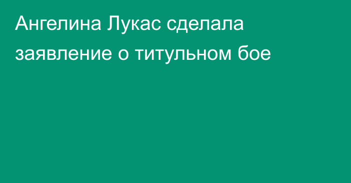 Ангелина Лукас сделала заявление о титульном бое