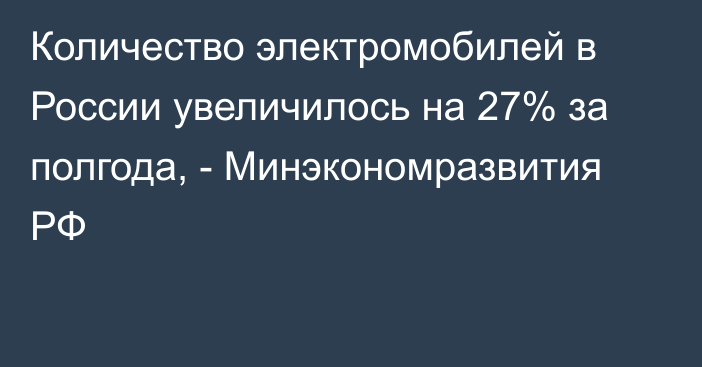 Количество электромобилей в России  увеличилось на 27% за полгода, - Минэкономразвития РФ