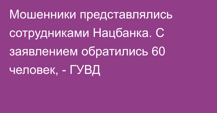 Мошенники представлялись сотрудниками Нацбанка. С заявлением обратились 60 человек, - ГУВД