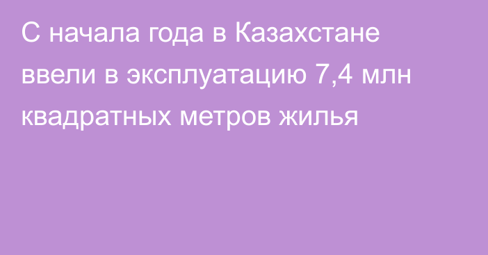 С начала года в Казахстане ввели в эксплуатацию 7,4 млн квадратных метров жилья