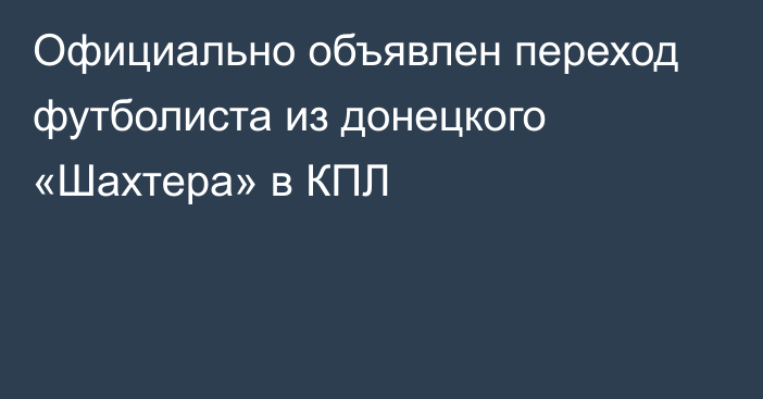 Официально объявлен переход футболиста из донецкого «Шахтера» в КПЛ