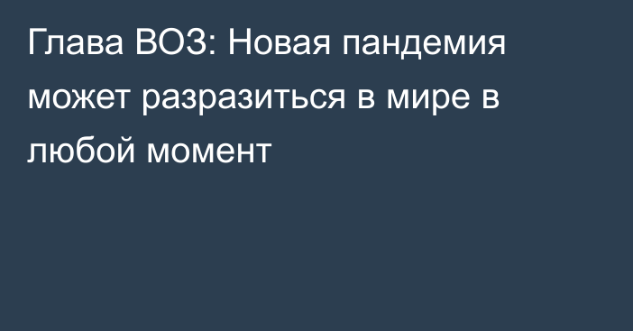 Глава ВОЗ: Новая пандемия может разразиться в мире в любой момент