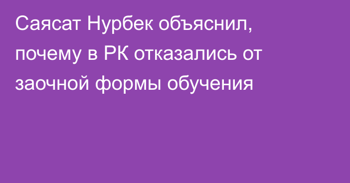 Саясат Нурбек объяснил, почему в РК отказались от заочной формы обучения