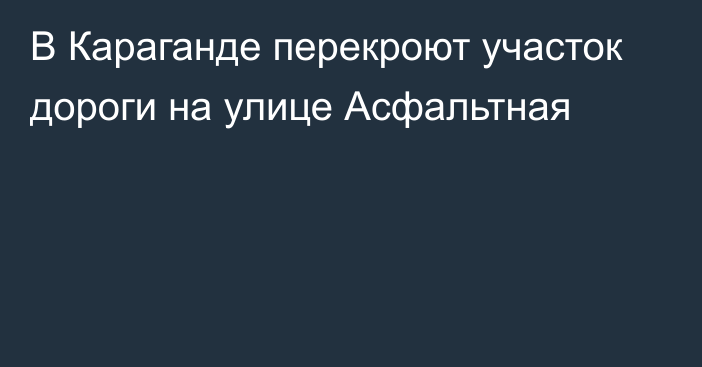 В Караганде перекроют участок дороги на улице Асфальтная