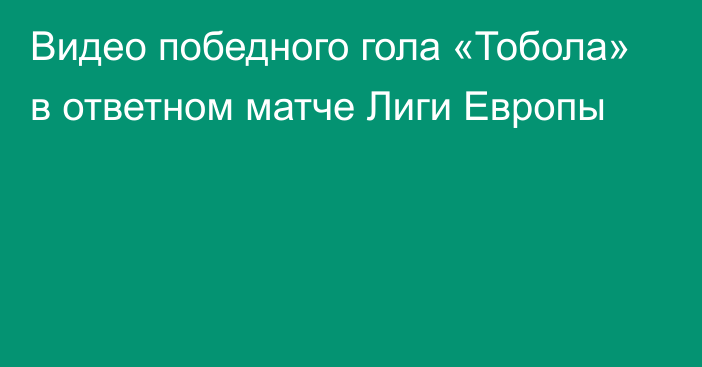 Видео победного гола «Тобола» в ответном матче Лиги Европы